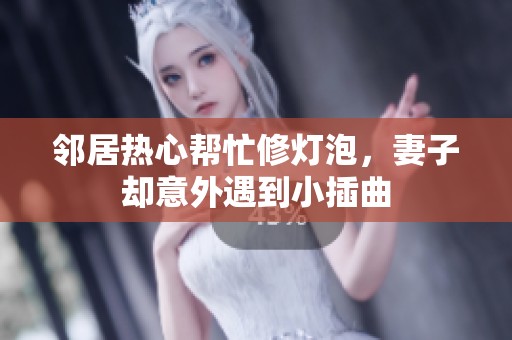 鄰居熱心幫忙修燈泡，妻子卻意外遇到小插曲