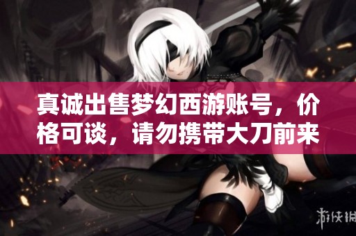 真誠出售夢幻西游賬號，價格可談，請勿攜帶大刀前來洽談