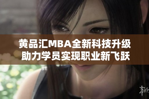 黃品匯MBA全新科技升級 助力學員實現(xiàn)職業(yè)新飛躍