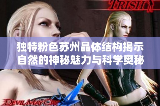 獨特粉色蘇州晶體結構揭示自然的神秘魅力與科學奧秘