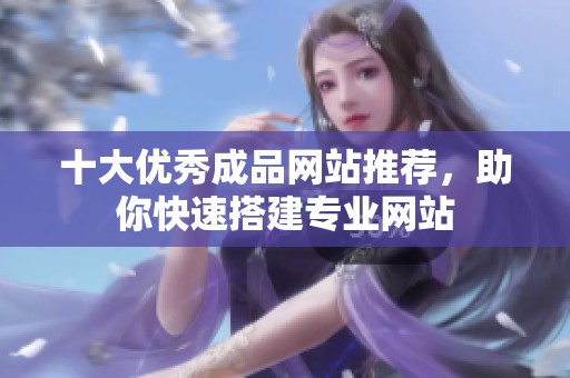十大優(yōu)秀成品網(wǎng)站推薦，助你快速搭建專(zhuān)業(yè)網(wǎng)站