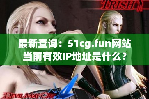 最新查詢：51cg.fun網站當前有效IP地址是什么？