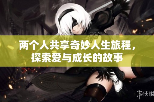 兩個(gè)人共享奇妙人生旅程，探索愛與成長的故事