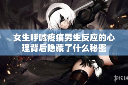 女生呼喊疼痛男生反應的心理背后隱藏了什么秘密