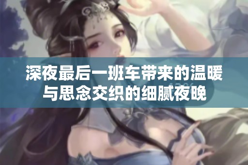 深夜最后一班車帶來的溫暖與思念交織的細膩夜晚