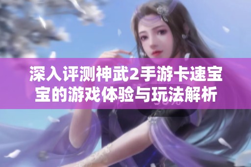 深入評測神武2手游卡速寶寶的游戲體驗與玩法解析