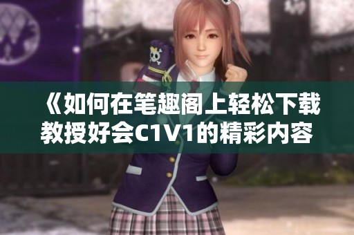 《如何在筆趣閣上輕松下載教授好會C1V1的精彩內容》