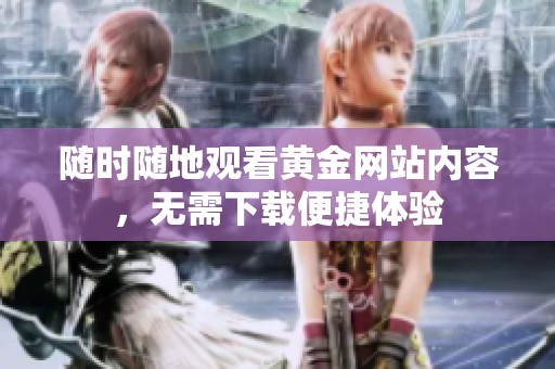 隨時隨地觀看黃金網站內容，無需下載便捷體驗