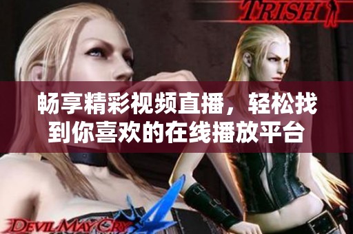 暢享精彩視頻直播，輕松找到你喜歡的在線播放平臺