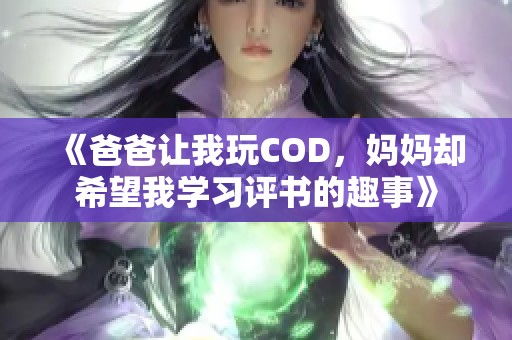 《爸爸讓我玩COD，媽媽卻希望我學習評書的趣事》