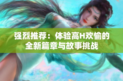 強(qiáng)烈推薦：體驗(yàn)高H歡愉的全新篇章與故事挑戰(zhàn)