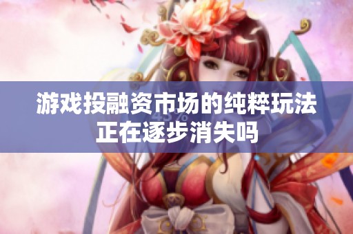 游戲投融資市場的純粹玩法正在逐步消失嗎