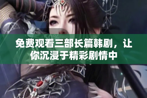 免費觀看三部長篇韓劇，讓你沉浸于精彩劇情中