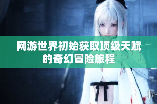 網游世界初始獲取頂級天賦的奇幻冒險旅程