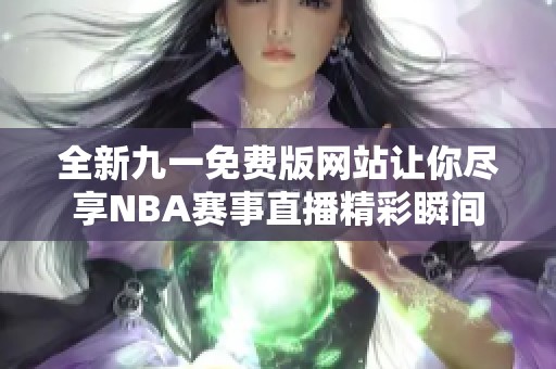 全新九一免費版網站讓你盡享NBA賽事直播精彩瞬間