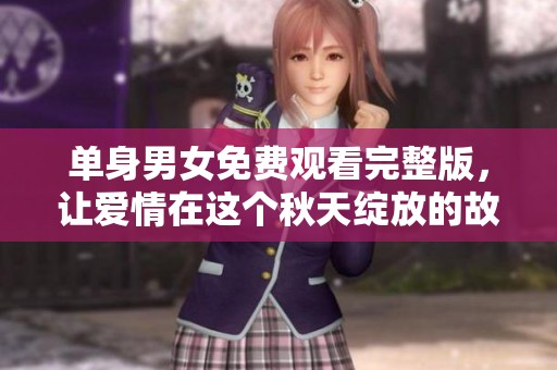 單身男女免費(fèi)觀看完整版，讓愛情在這個(gè)秋天綻放的故事