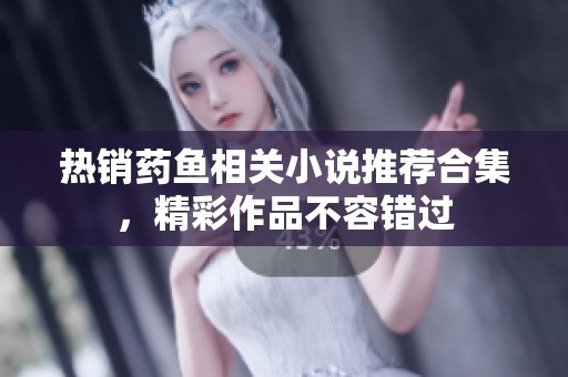 熱銷藥魚相關小說推薦合集，精彩作品不容錯過