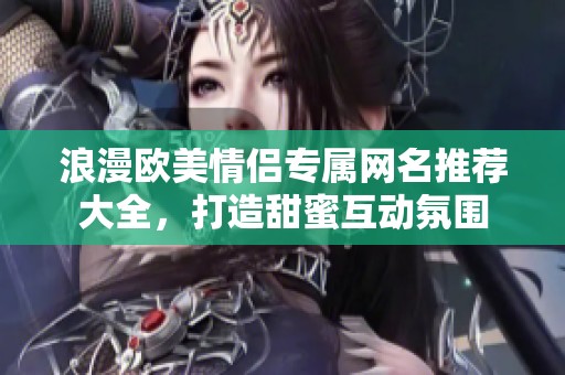 浪漫歐美情侶專屬網名推薦大全，打造甜蜜互動氛圍