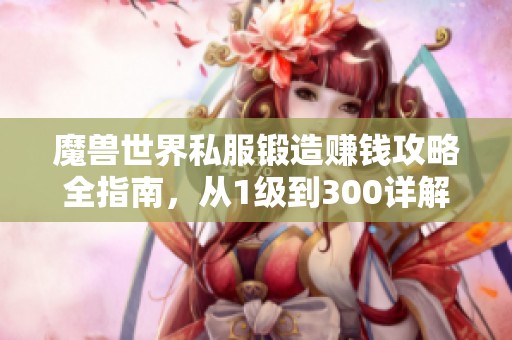 魔獸世界私服鍛造賺錢(qián)攻略全指南，從1級(jí)到300詳解技巧與方法