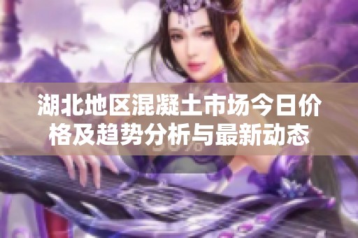 湖北地區(qū)混凝土市場今日價格及趨勢分析與最新動態(tài)