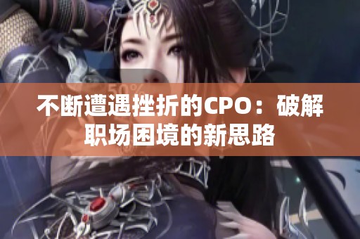不斷遭遇挫折的CPO：破解職場困境的新思路