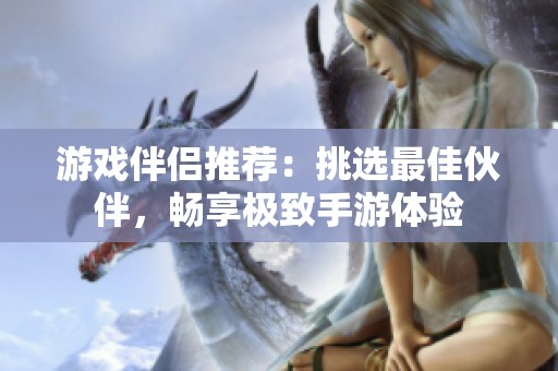 游戲伴侶推薦：挑選最佳伙伴，暢享極致手游體驗