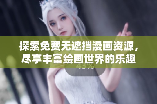 探索免費無遮擋漫畫資源，盡享豐富繪畫世界的樂趣