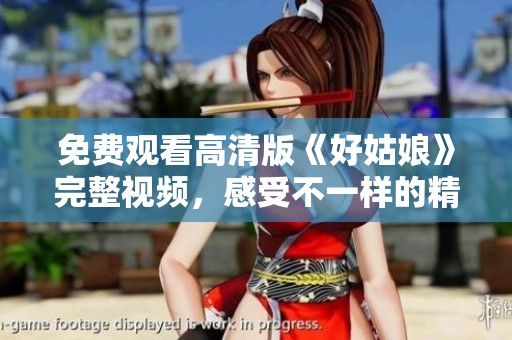 免費觀看高清版《好姑娘》完整視頻，感受不一樣的精彩劇情
