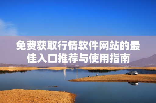 免費獲取行情軟件網站的最佳入口推薦與使用指南