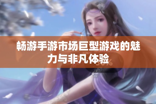 暢游手游市場巨型游戲的魅力與非凡體驗