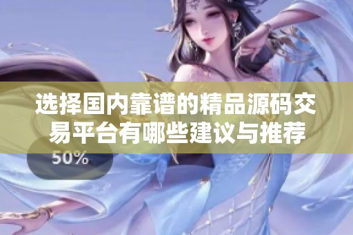 選擇國內(nèi)靠譜的精品源碼交易平臺有哪些建議與推薦