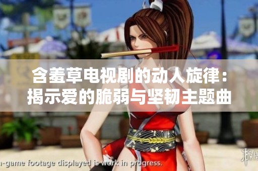 含羞草電視劇的動人旋律：揭示愛的脆弱與堅韌主題曲