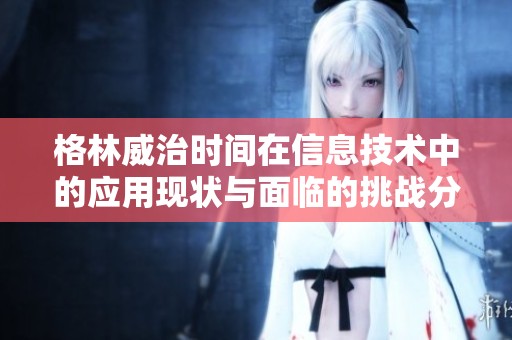 格林威治時(shí)間在信息技術(shù)中的應(yīng)用現(xiàn)狀與面臨的挑戰(zhàn)分析