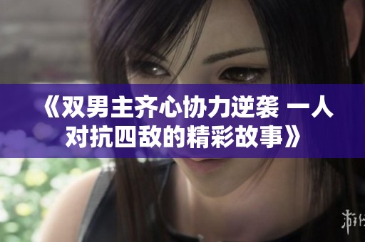 《雙男主齊心協(xié)力逆襲 一人對抗四敵的精彩故事》