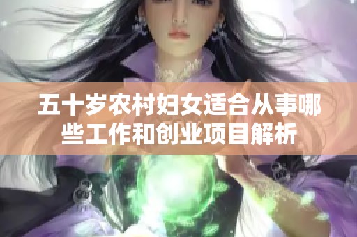 五十歲農村婦女適合從事哪些工作和創業項目解析