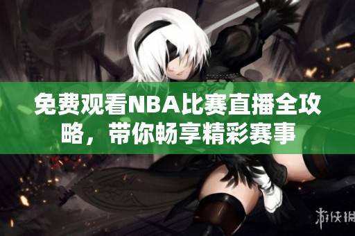 免費(fèi)觀看NBA比賽直播全攻略，帶你暢享精彩賽事