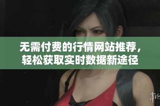 無需付費的行情網(wǎng)站推薦，輕松獲取實時數(shù)據(jù)新途徑