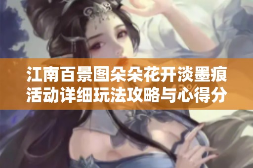 江南百景圖朵朵花開淡墨痕活動詳細玩法攻略與心得分享