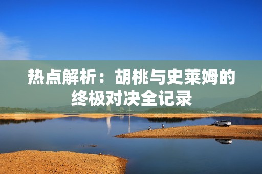 熱點解析：胡桃與史萊姆的終極對決全記錄