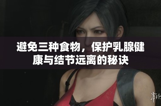 避免三種食物，保護乳腺健康與結(jié)節(jié)遠離的秘訣