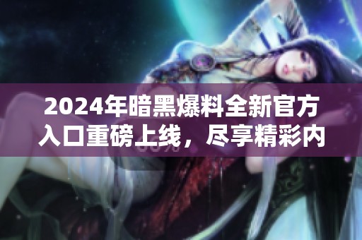 2024年暗黑爆料全新官方入口重磅上線，盡享精彩內容