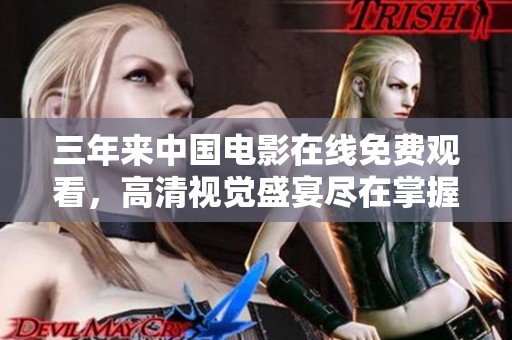 三年來中國電影在線免費觀看，高清視覺盛宴盡在掌握