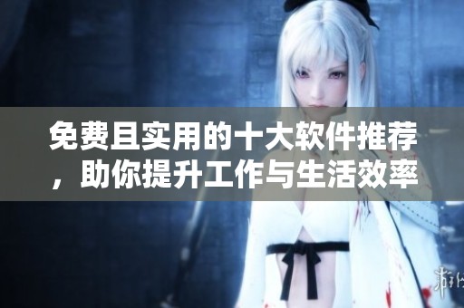 免費且實用的十大軟件推薦，助你提升工作與生活效率