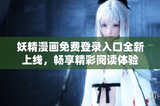 妖精漫畫免費登錄入口全新上線，暢享精彩閱讀體驗
