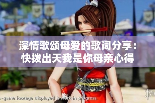 深情歌頌?zāi)笎?ài)的歌詞分享：快撥出天我是你母親心得
