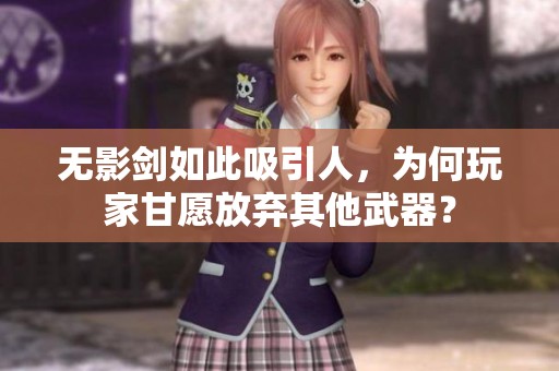 無影劍如此吸引人，為何玩家甘愿放棄其他武器？