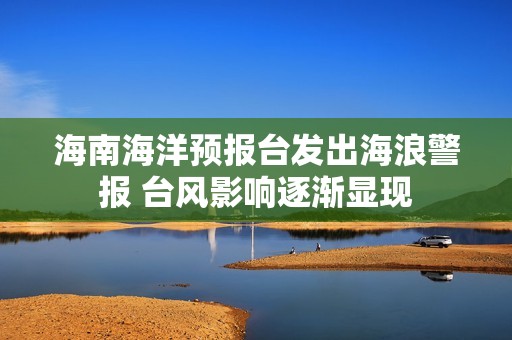 海南海洋預報臺發出海浪警報 臺風影響逐漸顯現