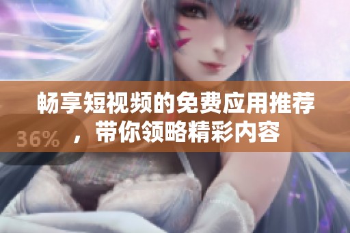 暢享短視頻的免費應用推薦，帶你領略精彩內容