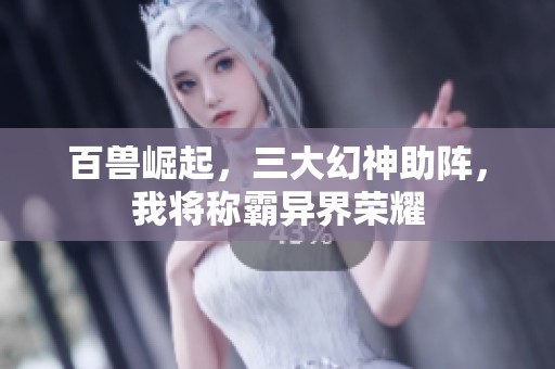 百獸崛起，三大幻神助陣，我將稱霸異界榮耀
