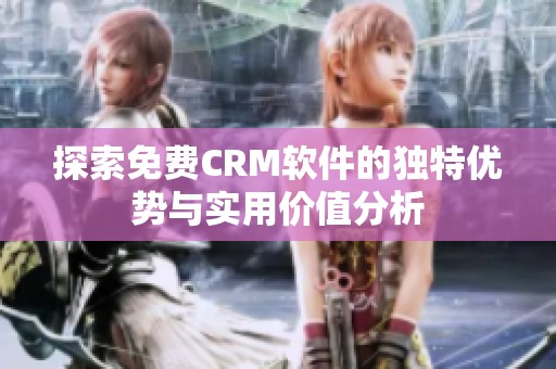 探索免費(fèi)CRM軟件的獨(dú)特優(yōu)勢與實(shí)用價(jià)值分析